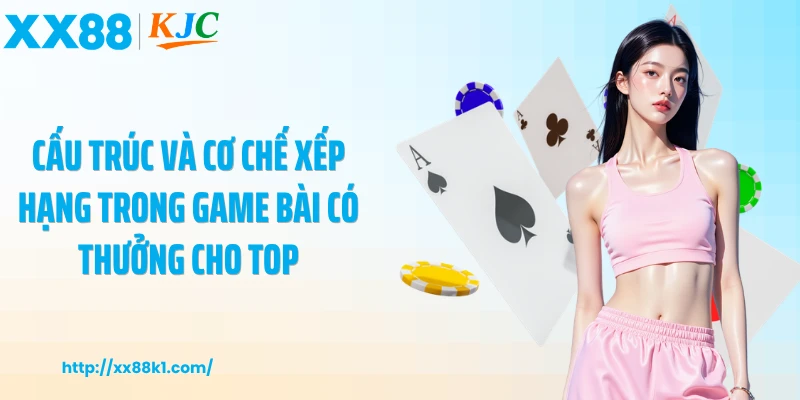 Cấu trúc và cơ chế xếp hạng trong game bài có thưởng cho top