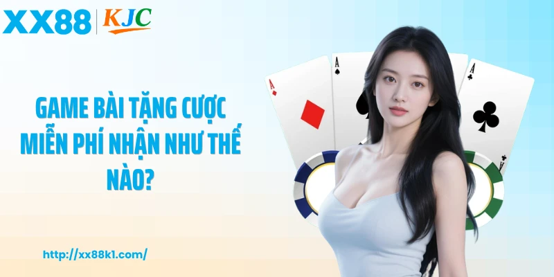 Game bài tặng cược miễn phí nhận như thế nào?